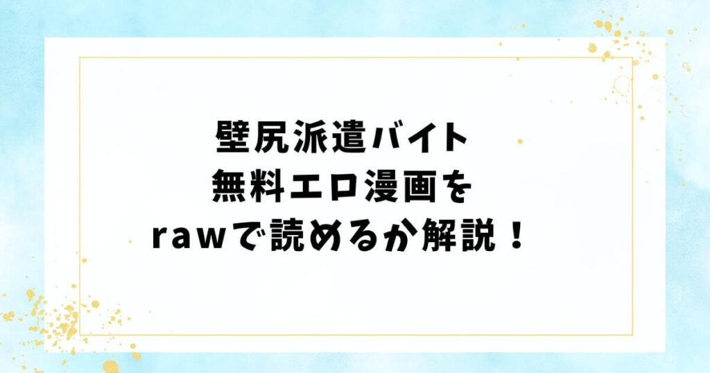 壁尻派遣バイト無料エロ漫画をrawで読めるか解説!