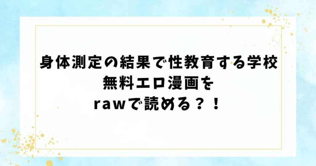 身体測定の結果で性教育する学校無料エロ漫画をrawで読める?