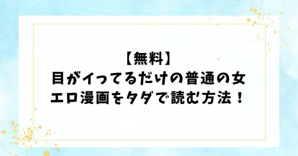 【無料】目がイってるだけの普通の女エロ漫画をタダで読む方法!